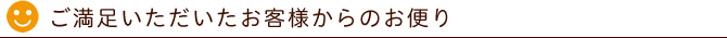 ご満足いただいたお客様からのお便り