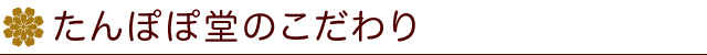 たんぽぽ堂のこだわり